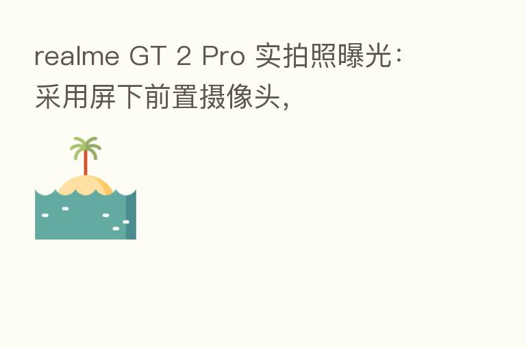 realme GT 2 Pro 实拍照曝光：采用屏下前置摄像头，