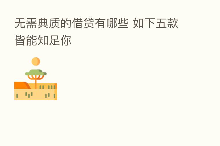 无需典质的借贷有哪些 如下五款皆能知足你