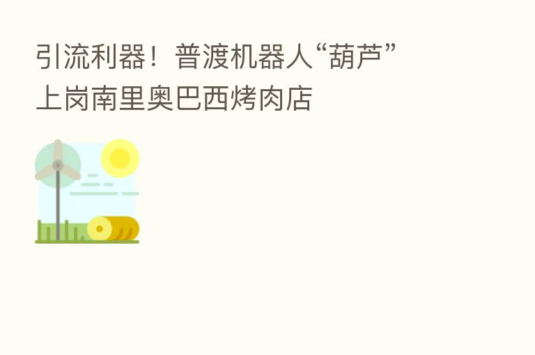 引流利器!普渡机器人“葫芦”上岗南里奥巴西烤肉店