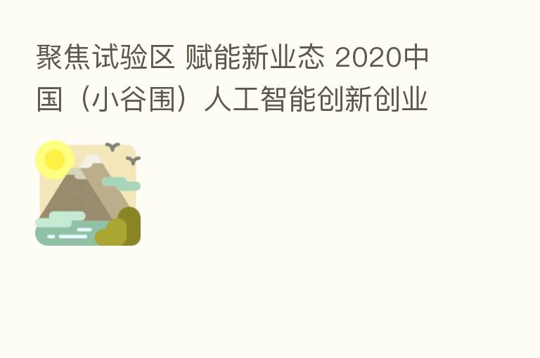 聚焦试验区 赋能新业态 2020中国(小谷围)人工智能创新创业大赛线上正式启动