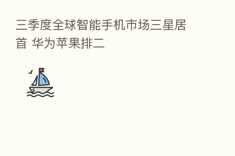 三季度全球智能手机市场三星居首 华为苹果排二