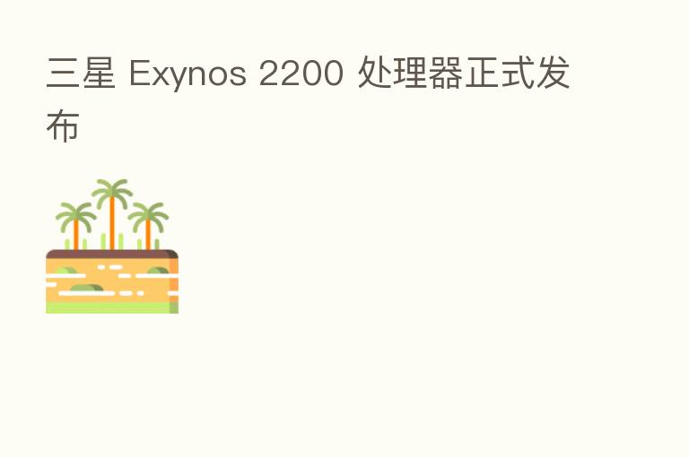 三星 Exynos 2200 处理器正式发布