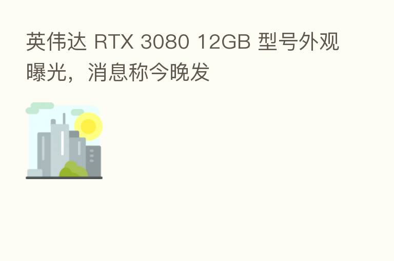 英伟达 RTX 3080 12GB 型号外观曝光，消息称今晚发