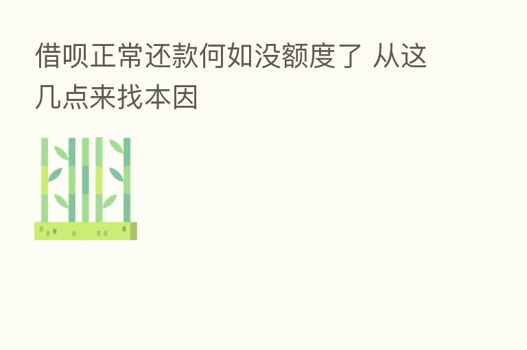 借呗正常还款何如没额度了 从这几点来找本因