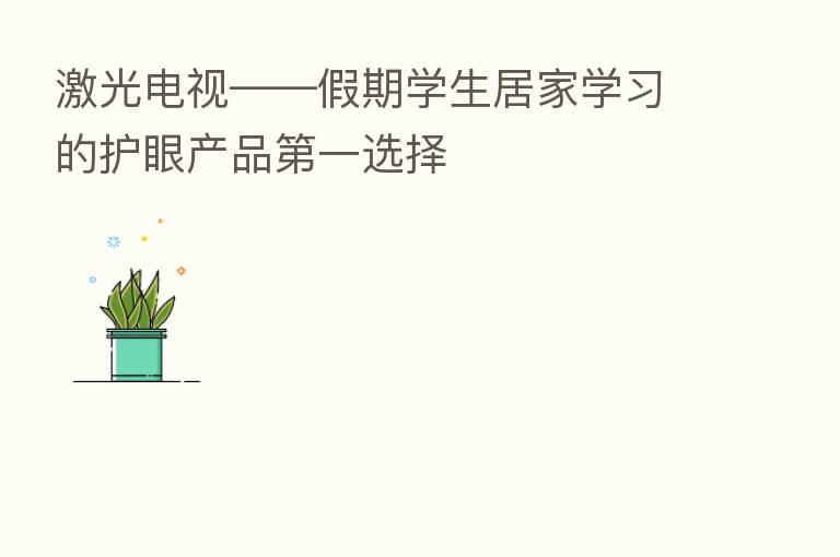 激光电视——假期学生居家学习的护眼产品   一选择