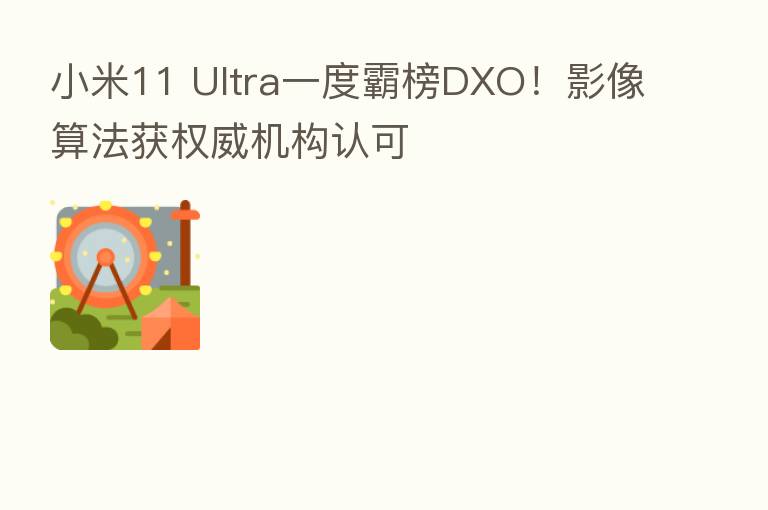 小米11 Ultra一度霸榜DXO！影像算法获权威机构认可