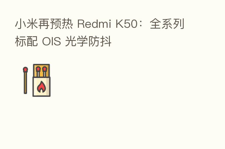小米再预热 Redmi K50：全系列标配 OIS 光学防抖