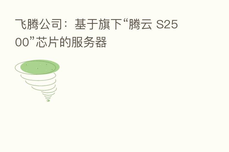 飞腾公司：基于旗下“腾云 S2500”芯片的服务器