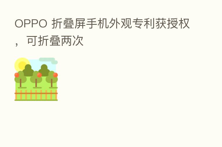 OPPO 折叠屏手机外观专利获授权，可折叠两次