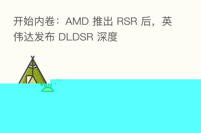 开始内卷:AMD 推出 RSR 后,英伟达发布 DLDSR 深度