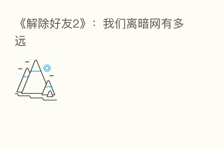 《解除好友2》：我们离暗网有多远