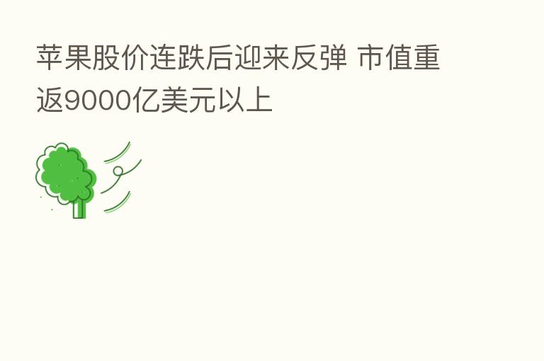 苹果股价连跌后迎来反弹 市值重返9000亿美元以上