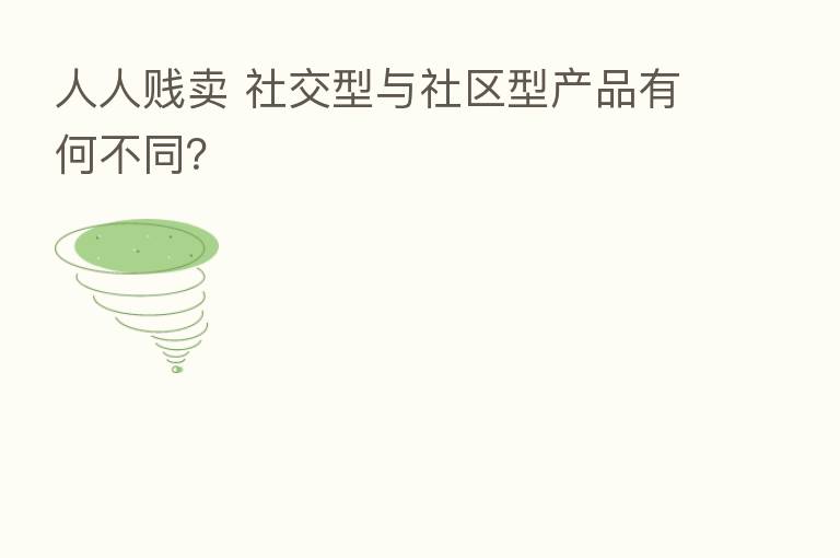 人人贱卖 社交型与社区型产品有何不同?