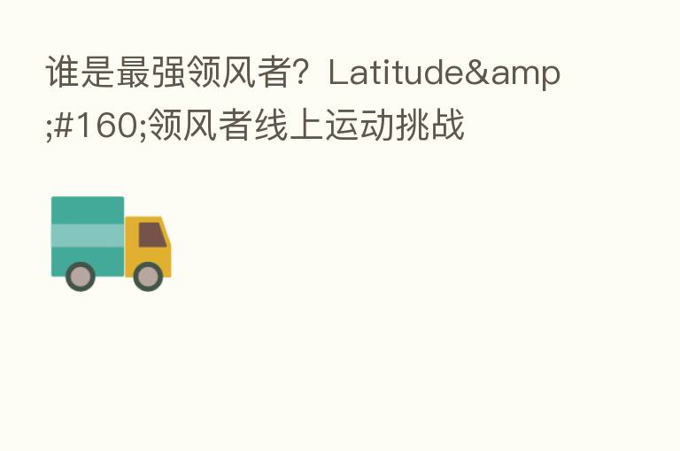 谁是   强领风者？Latitude&#160;领风者线上运动挑战