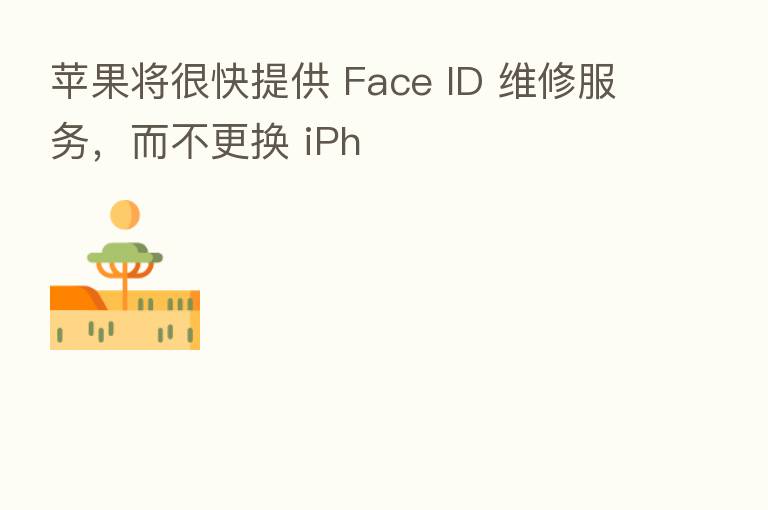 苹果将很快提供 Face ID 维修服务,而不更换 iPh