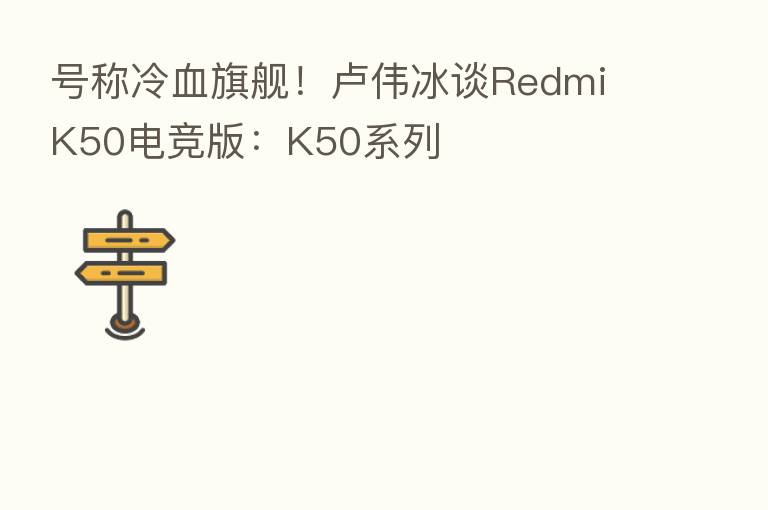 号称冷血旗舰!卢伟冰谈Redmi K50电竞版:K50系列