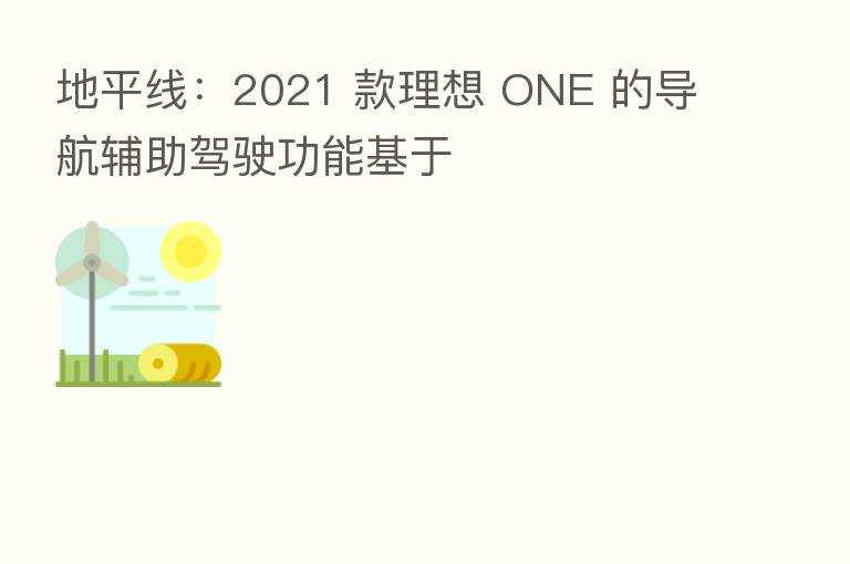 地平线:2021 款理想 ONE 的导航辅助驾驶功能基于