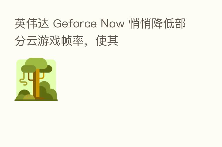 英伟达 Geforce Now 悄悄降低部分云游戏帧率，使其