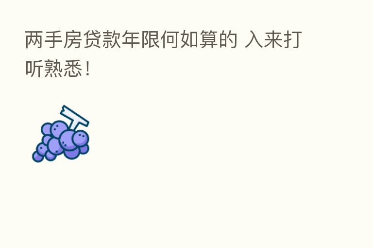 两手房贷款年限何如算的 入来打听熟悉！