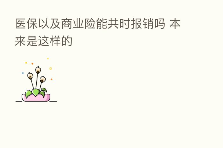 医保以及商业险能共时报销吗 本来是这样的