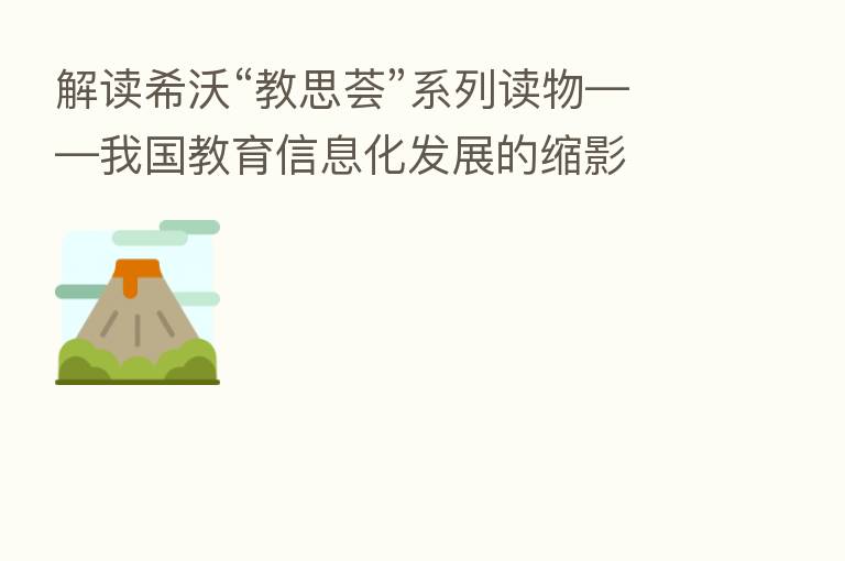 解读希沃“教思荟”系列读物——我国教育信息化发展的缩影
