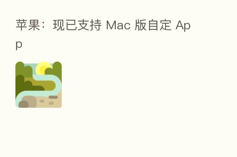苹果:现已支持 Mac 版自定 App