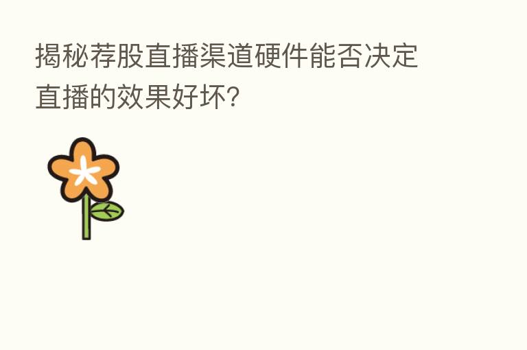 揭秘荐股直播渠道硬件能否决定直播的效果好坏?