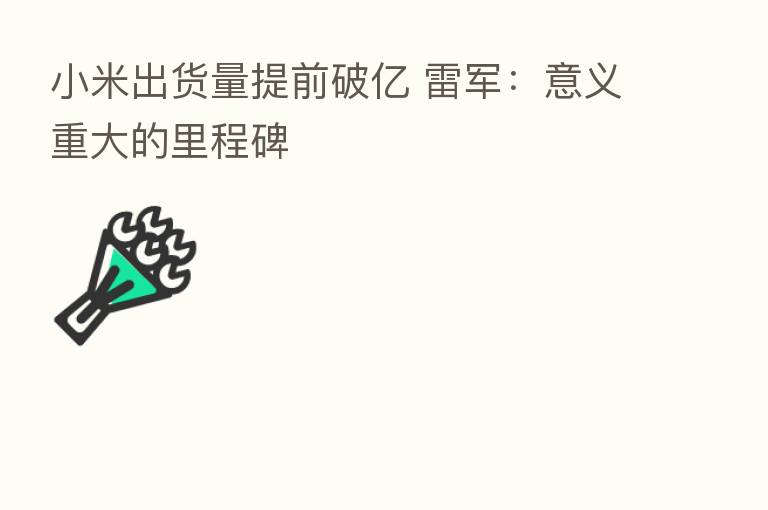 小米出货量提前破亿 雷军:意义重大的里程碑