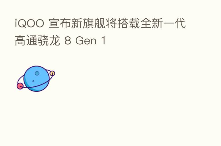 iQOO 宣布新旗舰将搭载全新一代高通骁龙 8 Gen 1
