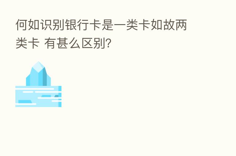 何如识别银行卡是一类卡如故两类卡 有甚么区别?
