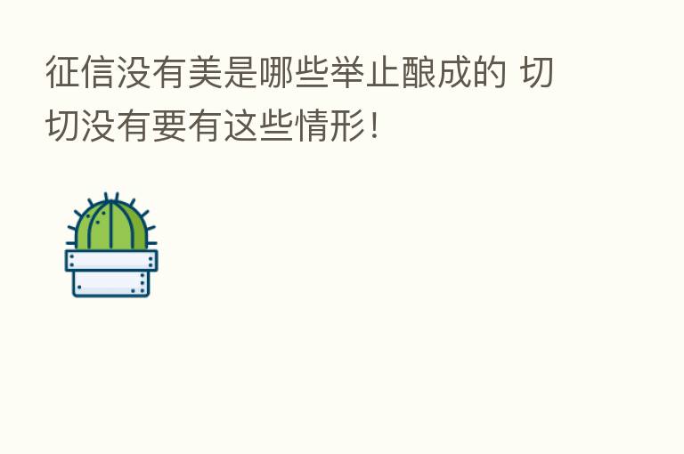 征信没有美是哪些举止酿成的 切切没有要有这些情形！