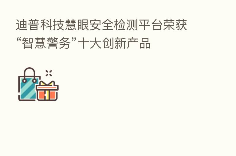 迪普科技慧眼安全检测平台荣获“智慧警务”十大创新产品