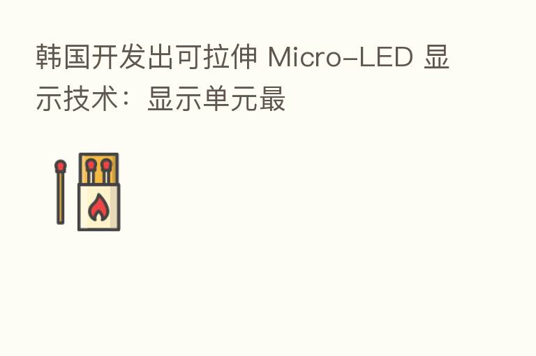 韩国开发出可拉伸 Micro-LED 显示技术:显示单元