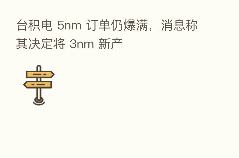 台积电 5nm 订单仍爆满,消息称其决定将 3nm 新产