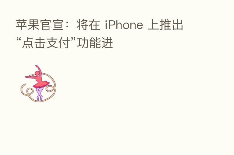 苹果官宣：将在 iPhone 上推出“点击支付”功能进