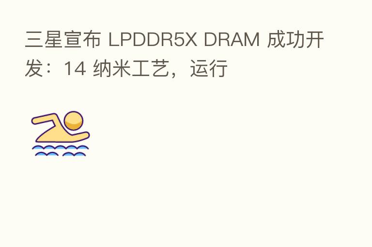 三星宣布 LPDDR5X DRAM 成功开发:14 纳米工艺,运行