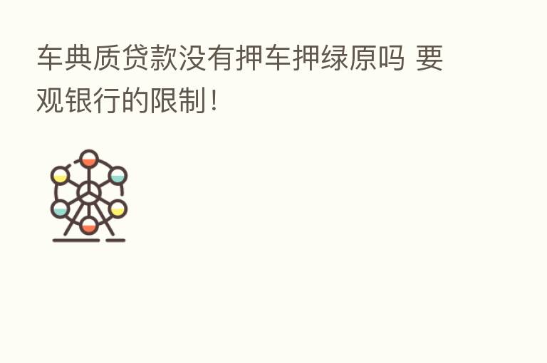 车典质贷款没有押车押绿原吗 要观银行的限制!