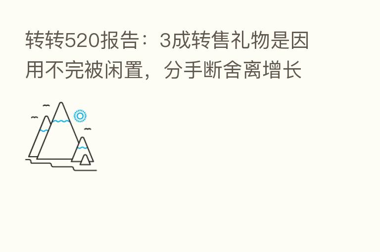 转转520报告:3成转售礼物是因用不完被闲置,分手断舍离增长超6成