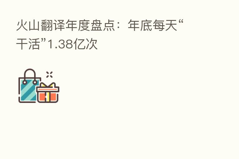 火山翻译年度盘点：年底每天“干活”1.38亿次