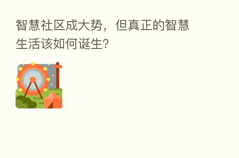 智慧社区成大势,但真正的智慧生活该如何诞生?