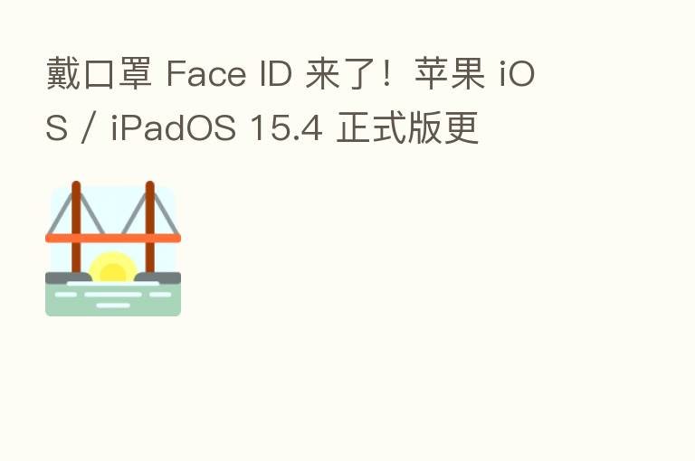 戴口罩 Face ID 来了！苹果 iOS / iPadOS 15.4 正式版更