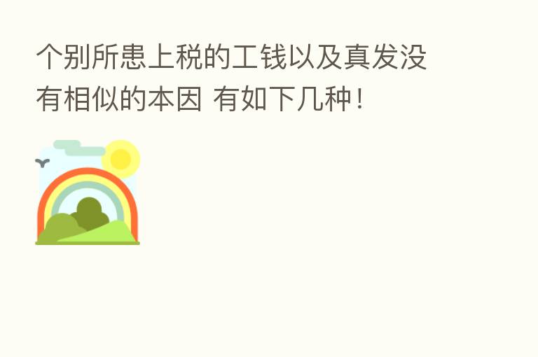 个别所患上税的工前以及真发没有相似的本因 有如下几种!