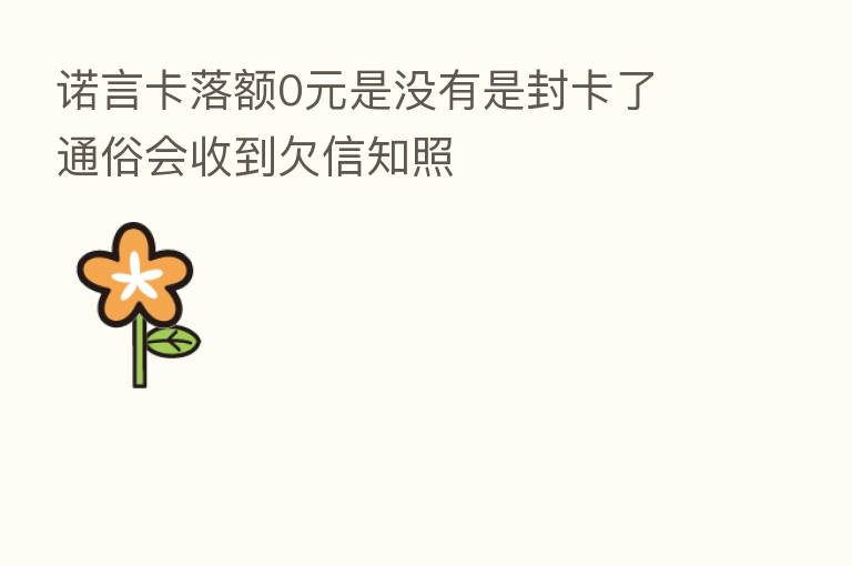 诺言卡落额0元是没有是封卡了 通俗会收到欠信知照