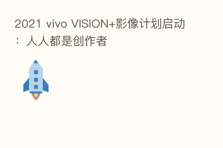 2021 vivo VISION+影像计划启动:人人都是创作者