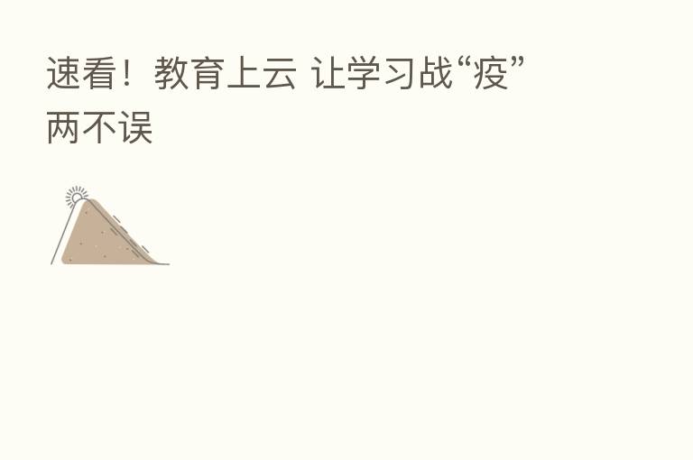 速看!教育上云 让学习战“疫”两不误
