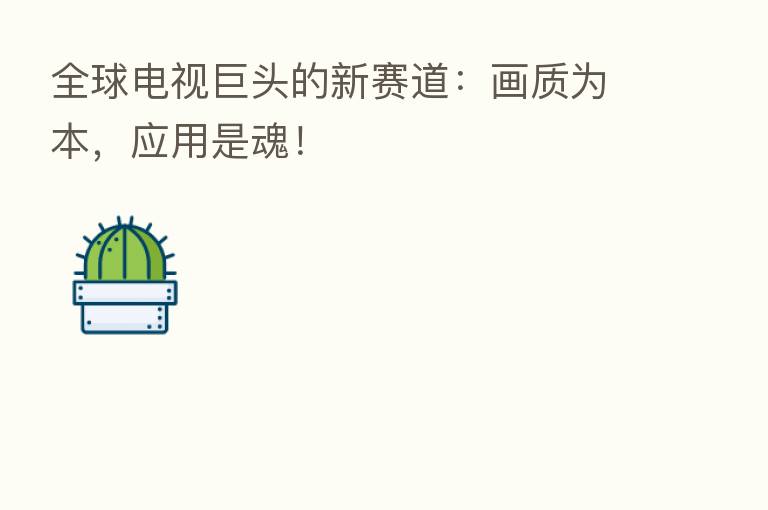 全球电视巨头的新赛道：画质为本，应用是魂！