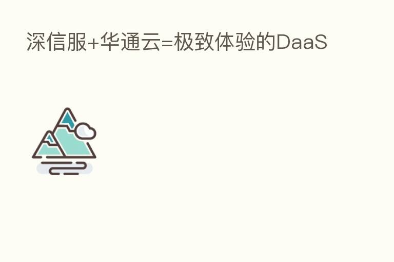 深信服+华通云=极致体验的DaaS