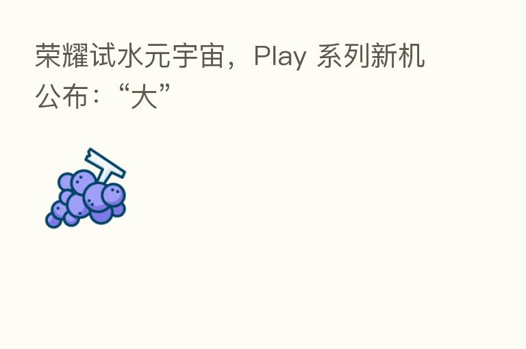 试水元宇宙,Play 系列新机公布:“大”