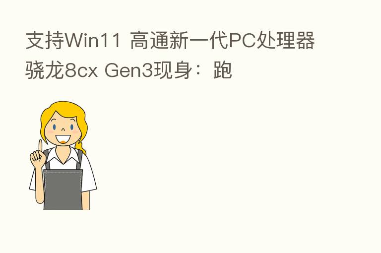 支持Win11 高通新一代PC处理器骁龙8cx Gen3现身：跑
