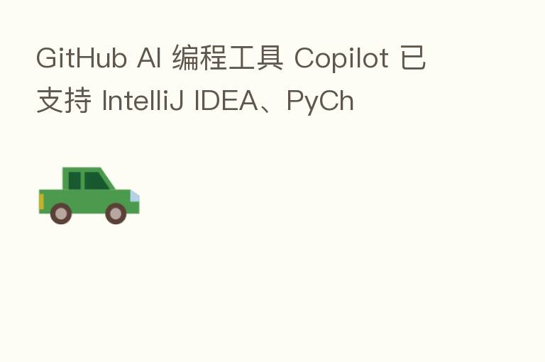 GitHub AI 编程工具 Copilot 已支持 IntelliJ IDEA、PyCh